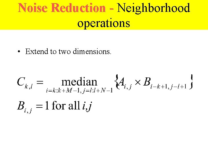 Noise Reduction - Neighborhood operations • Extend to two dimensions. 
