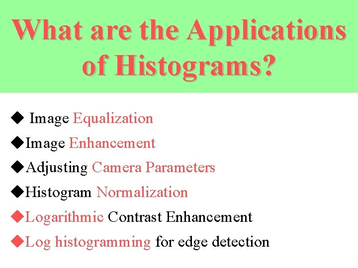What are the Applications of Histograms? u Image Equalization u. Image Enhancement u. Adjusting
