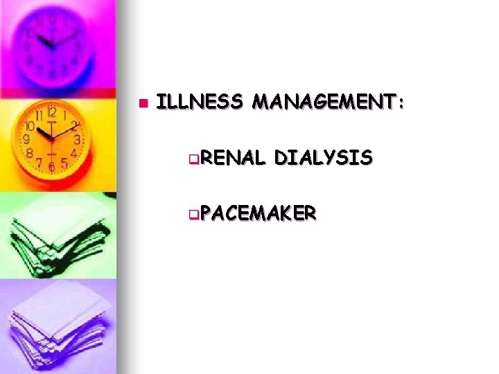 n ILLNESS MANAGEMENT: q. RENAL DIALYSIS q. PACEMAKER n ILLNESS MANAGEMENT: q. RENAL DIALYSIS q. PACEMAKER