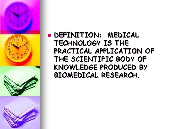 n DEFINITION: MEDICAL TECHNOLOGY IS THE PRACTICAL APPLICATION OF THE SCIENTIFIC BODY OF KNOWLEDGE n DEFINITION: MEDICAL TECHNOLOGY IS THE PRACTICAL APPLICATION OF THE SCIENTIFIC BODY OF KNOWLEDGE