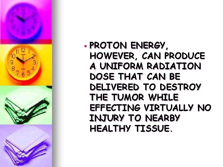 § PROTON ENERGY, HOWEVER, CAN PRODUCE A UNIFORM RADIATION DOSE THAT CAN BE DELIVERED § PROTON ENERGY, HOWEVER, CAN PRODUCE A UNIFORM RADIATION DOSE THAT CAN BE DELIVERED