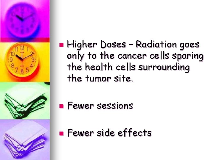 n Higher Doses – Radiation goes only to the cancer cells sparing the health n Higher Doses – Radiation goes only to the cancer cells sparing the health