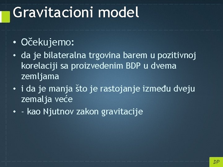 Gravitacioni model • Očekujemo: • da je bilateralna trgovina barem u pozitivnoj korelaciji sa