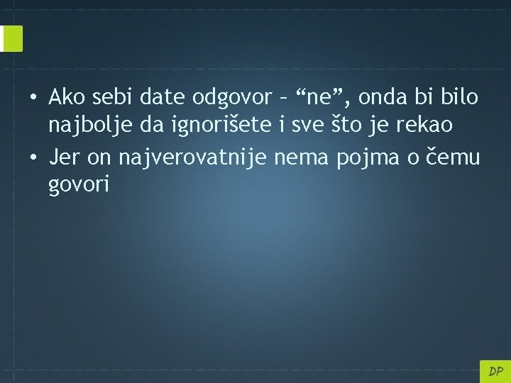  • Ako sebi date odgovor – “ne”, onda bi bilo najbolje da ignorišete