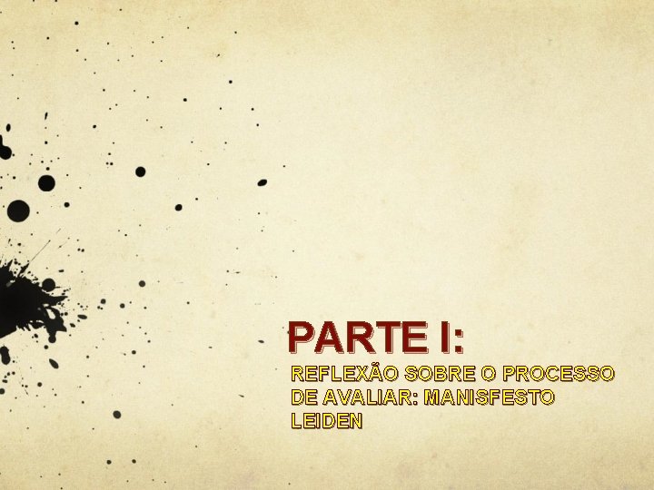 PARTE I: REFLEXÃO SOBRE O PROCESSO DE AVALIAR: MANISFESTO LEIDEN PARTE I: REFLEXÃO SOBRE O PROCESSO DE AVALIAR: MANISFESTO LEIDEN