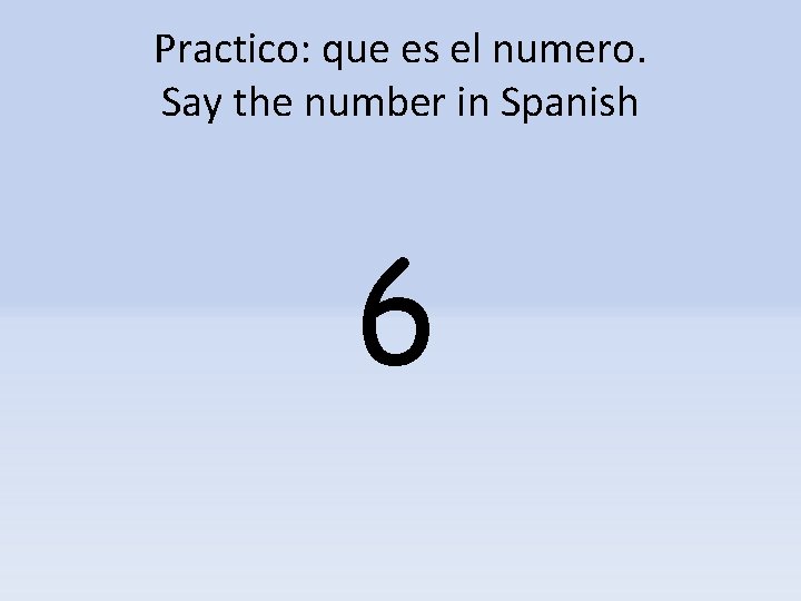 Practico: que es el numero. Say the number in Spanish 6 