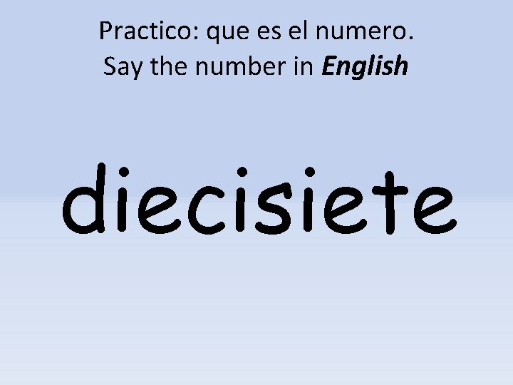 Practico: que es el numero. Say the number in English diecisiete 