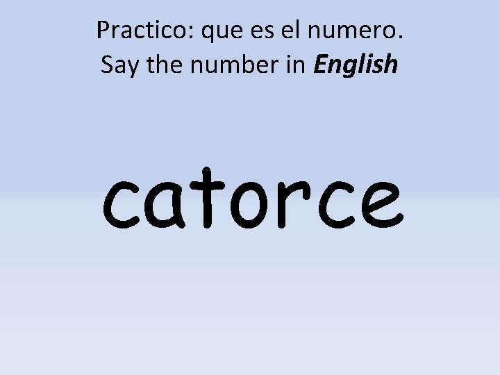 Practico: que es el numero. Say the number in English catorce 