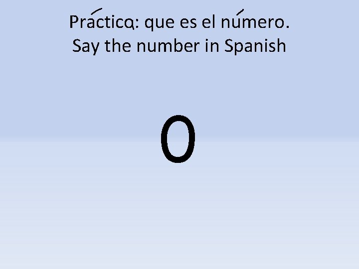 Practico: que es el numero. Say the number in Spanish 0 