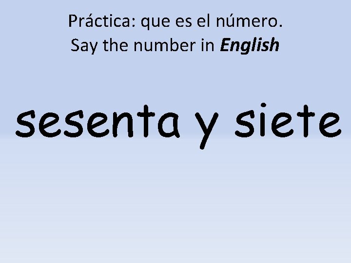 Práctica: que es el número. Say the number in English sesenta y siete 