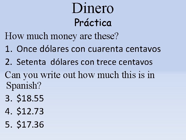 Dinero Práctica How much money are these? 1. Once dólares con cuarenta centavos 2.