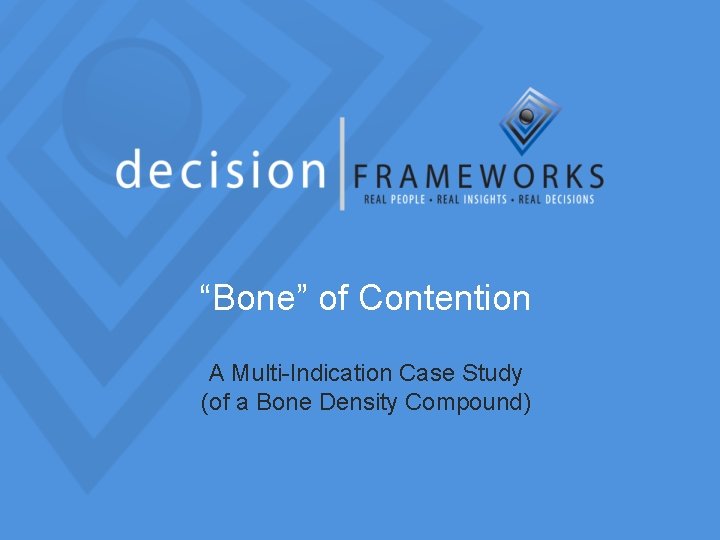 “Bone” of Contention A Multi-Indication Case Study (of a Bone Density Compound) 