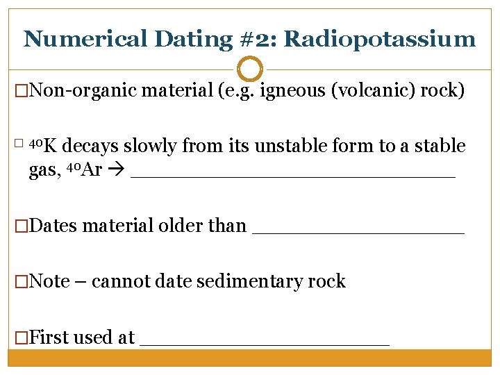 Numerical Dating #2: Radiopotassium �Non-organic material (e. g. igneous (volcanic) rock) K decays slowly