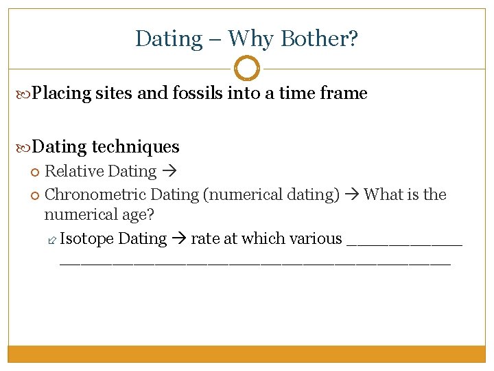 Dating – Why Bother? Placing sites and fossils into a time frame Dating techniques