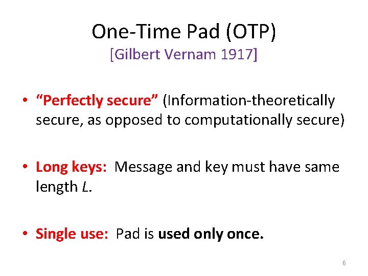 One-Time Pad (OTP) [Gilbert Vernam 1917] • “Perfectly secure” (Information-theoretically secure, as opposed to