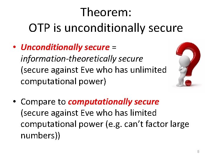 Theorem: OTP is unconditionally secure • Unconditionally secure = information-theoretically secure (secure against Eve Theorem: OTP is unconditionally secure • Unconditionally secure = information-theoretically secure (secure against Eve