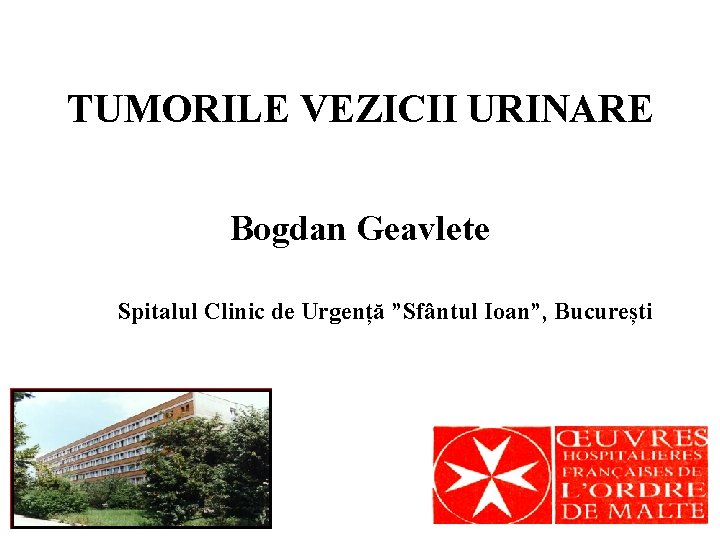 TUMORILE VEZICII URINARE Bogdan Geavlete Spitalul Clinic de Urgență ”Sfântul Ioan”, București 2/28/2021 1