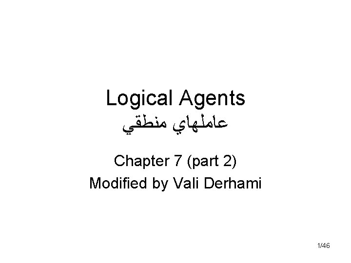 Logical Agents ﻋﺎﻣﻠﻬﺎﻱ ﻣﻨﻄﻘﻲ Chapter 7 (part 2) Modified by Vali Derhami 1/46 