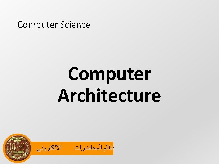 Computer Science Computer Architecture ﺍﻻﻟﻜﺘﺮﻭﻧﻲ ﻧﻈﺎﻡ ﺍﻟﻤﺤﺎﺿﺮﺍﺕ 