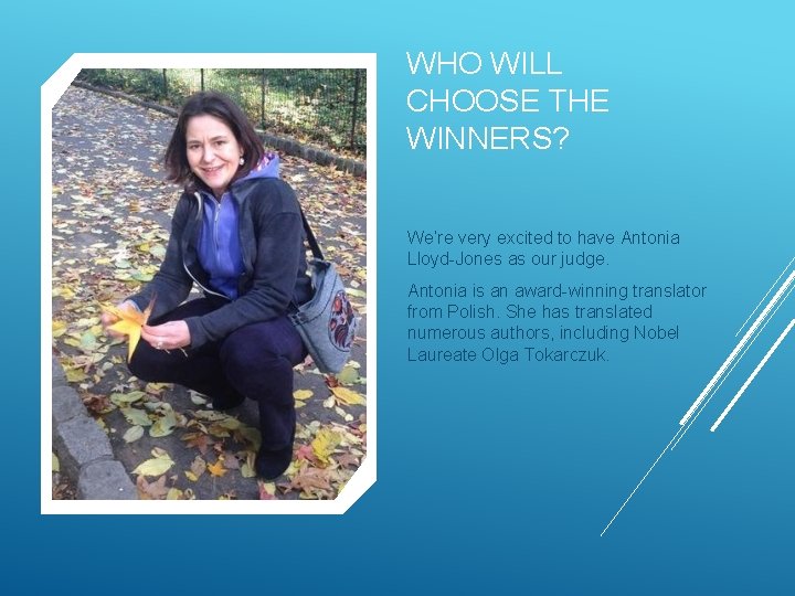 WHO WILL CHOOSE THE WINNERS? We’re very excited to have Antonia Lloyd-Jones as our