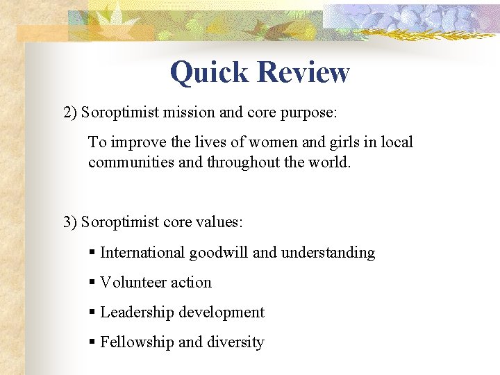 Quick Review 2) Soroptimist mission and core purpose: To improve the lives of women