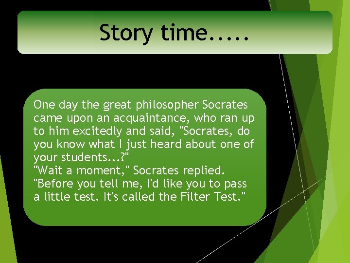 Story time. . . One day the great philosopher Socrates came upon an acquaintance,