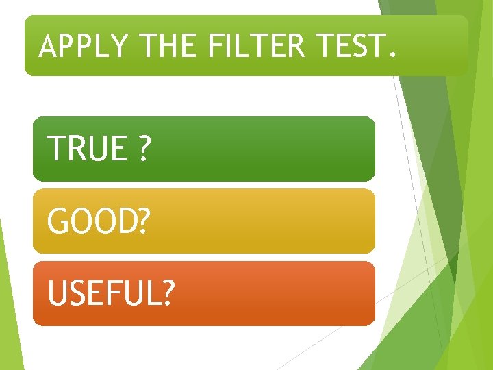 APPLY THE FILTER TEST. TRUE ? GOOD? USEFUL? 