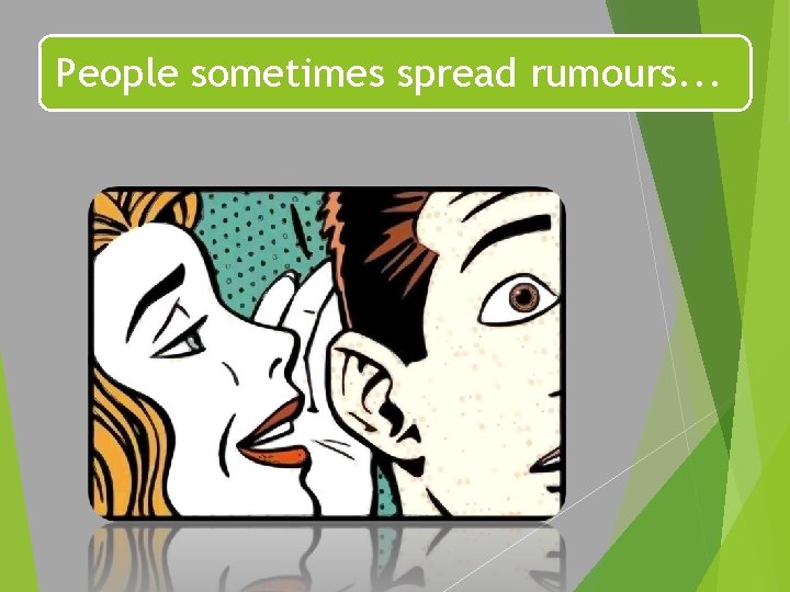 People sometimes spread rumours. . . 