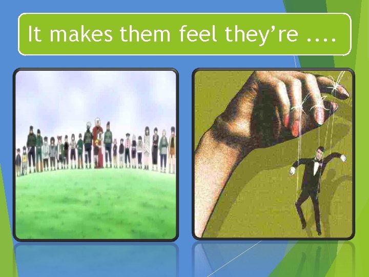 It makes them feel they’re. . 