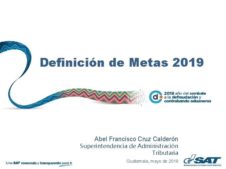 Definición de Metas 2019 Abel Francisco Cruz Calderón Superintendencia de Administración Tributaria Guatemala, mayo