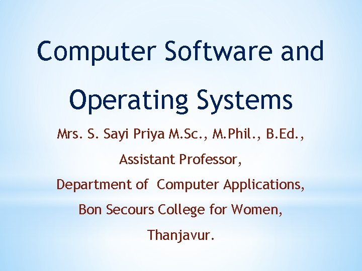 Computer Software and Operating Systems Mrs. S. Sayi Priya M. Sc. , M. Phil.