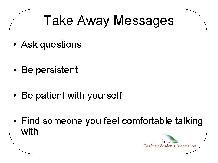 Take Away Messages • Ask questions • Be persistent • Be patient with yourself