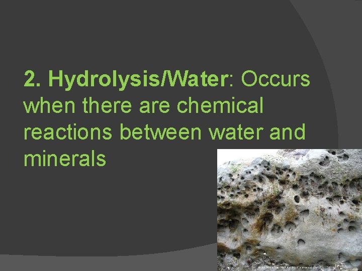 2. Hydrolysis/Water: Occurs when there are chemical reactions between water and minerals 