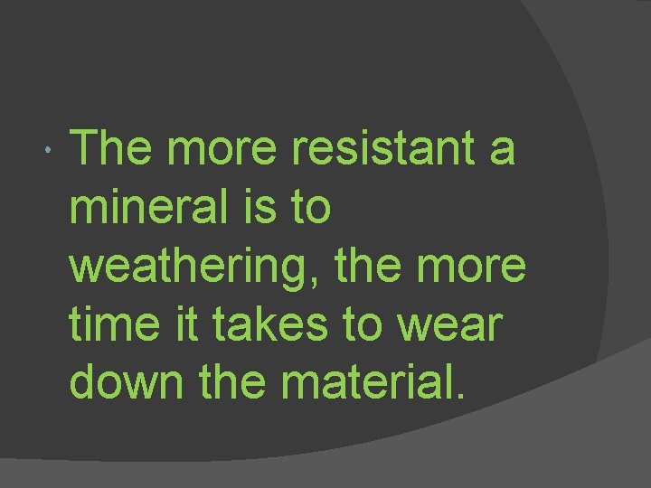  The more resistant a mineral is to weathering, the more time it takes