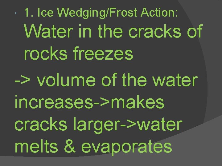  1. Ice Wedging/Frost Action: Water in the cracks of rocks freezes -> volume