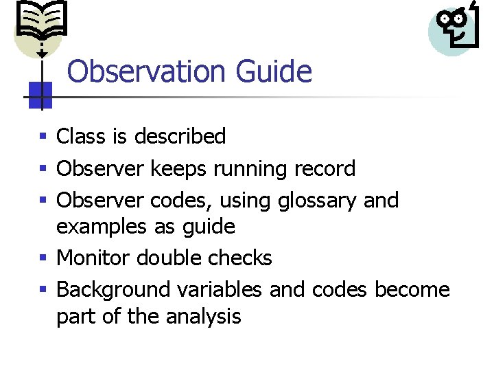 Observation Guide § Class is described § Observer keeps running record § Observer codes,