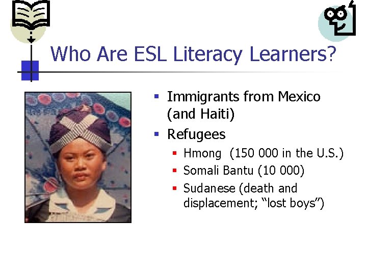 Who Are ESL Literacy Learners? § Immigrants from Mexico (and Haiti) § Refugees §