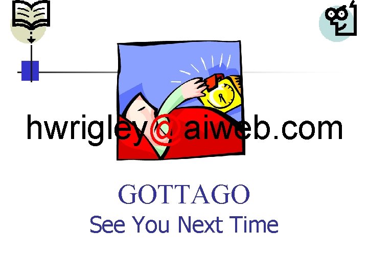 hwrigley@aiweb. com GOTTAGO See You Next Time 