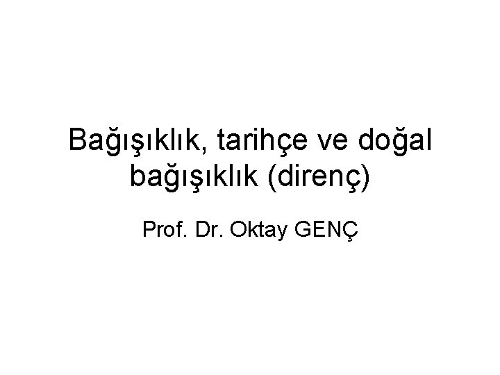 Bağışıklık, tarihçe ve doğal bağışıklık (direnç) Prof. Dr. Oktay GENÇ 
