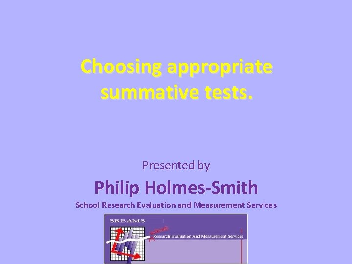 Choosing appropriate summative tests. Presented by Philip Holmes-Smith School Research Evaluation and Measurement Services