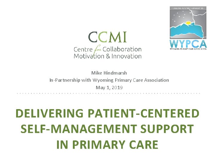 Mike Hindmarsh In-Partnership with Wyoming Primary Care Association May 1, 2019 DELIVERING PATIENT-CENTERED SELF-MANAGEMENT
