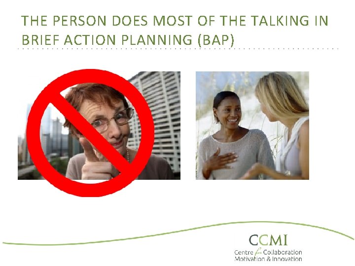 THE PERSON DOES MOST OF THE TALKING IN BRIEF ACTION PLANNING (BAP) 