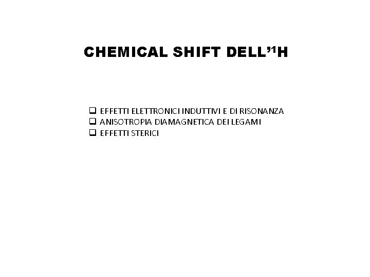 CHEMICAL SHIFT DELL’ 1 H q EFFETTI ELETTRONICI INDUTTIVI E DI RISONANZA q ANISOTROPIA