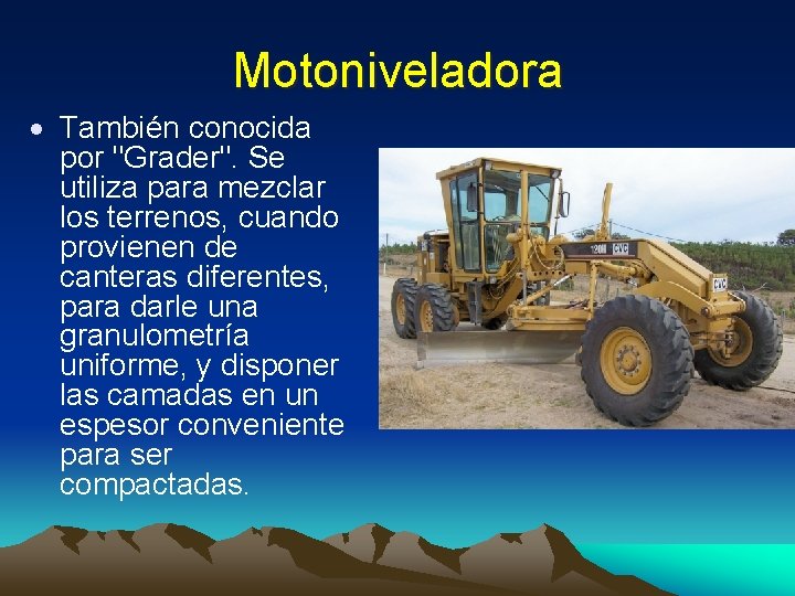 Motoniveladora También conocida por "Grader". Se utiliza para mezclar los terrenos, cuando provienen de