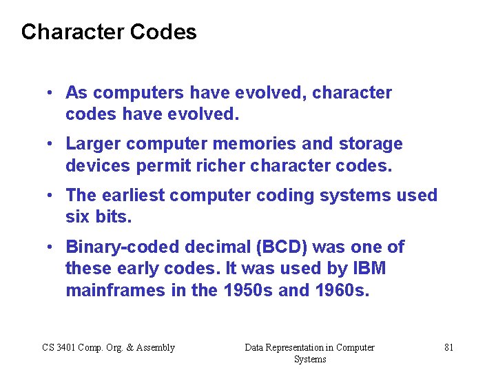 Character Codes • As computers have evolved, character codes have evolved. • Larger computer