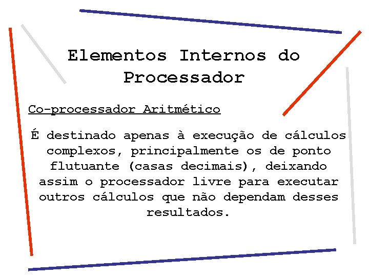 Elementos Internos do Processador Co-processador Aritmético É destinado apenas à execução de cálculos complexos,