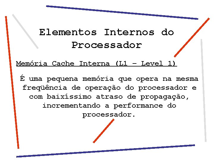 Elementos Internos do Processador Memória Cache Interna (L 1 – Level 1) É uma