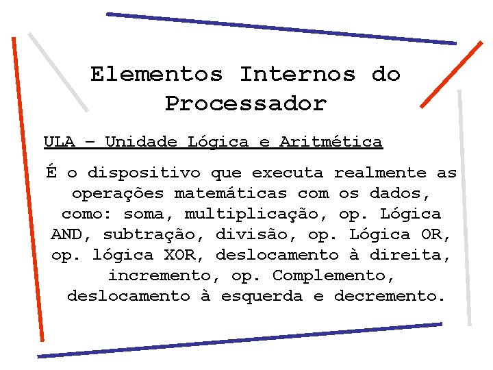 Elementos Internos do Processador ULA – Unidade Lógica e Aritmética É o dispositivo que