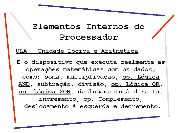 Elementos Internos do Processador ULA – Unidade Lógica e Aritmética É o dispositivo que