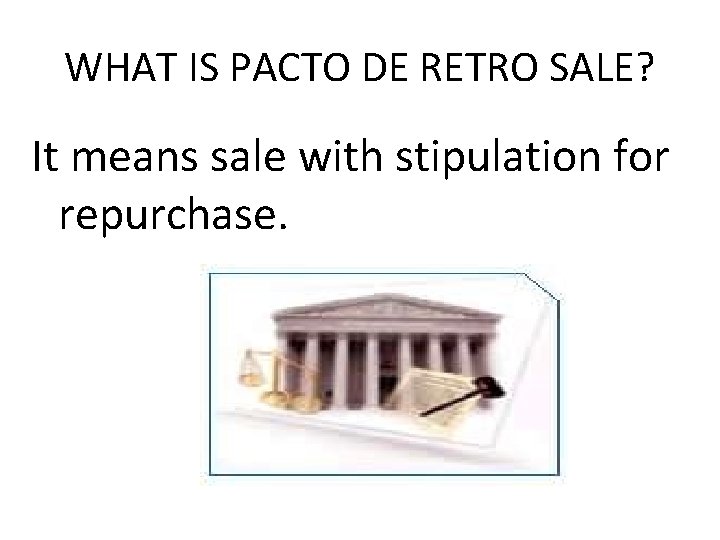 WHAT IS PACTO DE RETRO SALE? It means sale with stipulation for repurchase. 